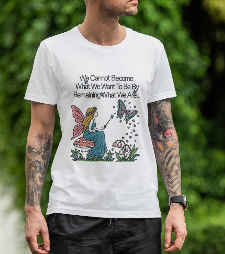 We Cannot Become What We Want To Be By Remaining What We Are Fairy Butterfly Magic T-Shirt