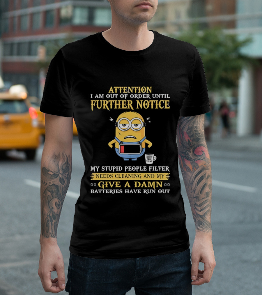 Attention I Am Out Of Order Until Further Notice Minion My Stupid People Filter Needs Cleaning Batteries Have Run Out T-Shirt