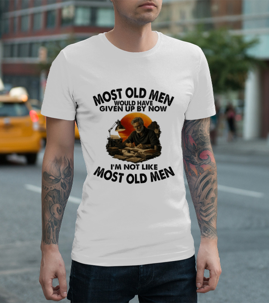 Most Old Men Would Have Given Up By Now Writer I'm Not Like Most Old Men T-Shirt