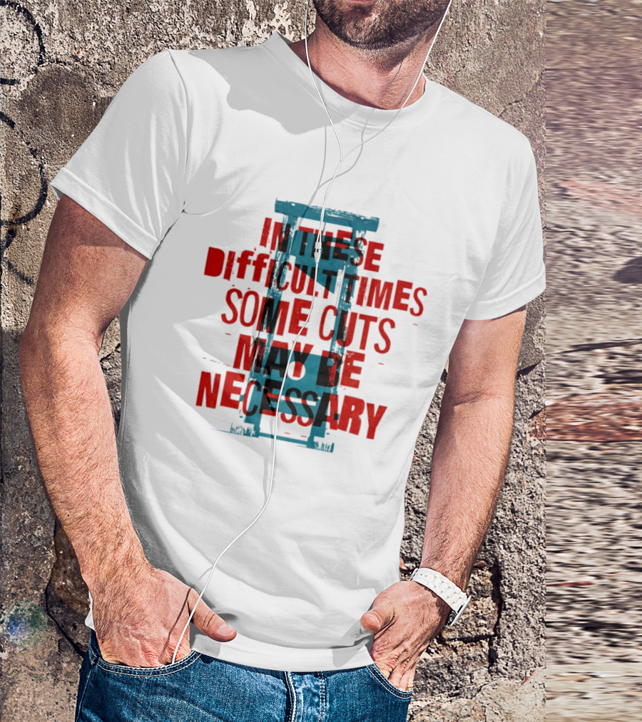 In These Difficult Times Some Cuts May Be Necessary Guillotine T-Shirt