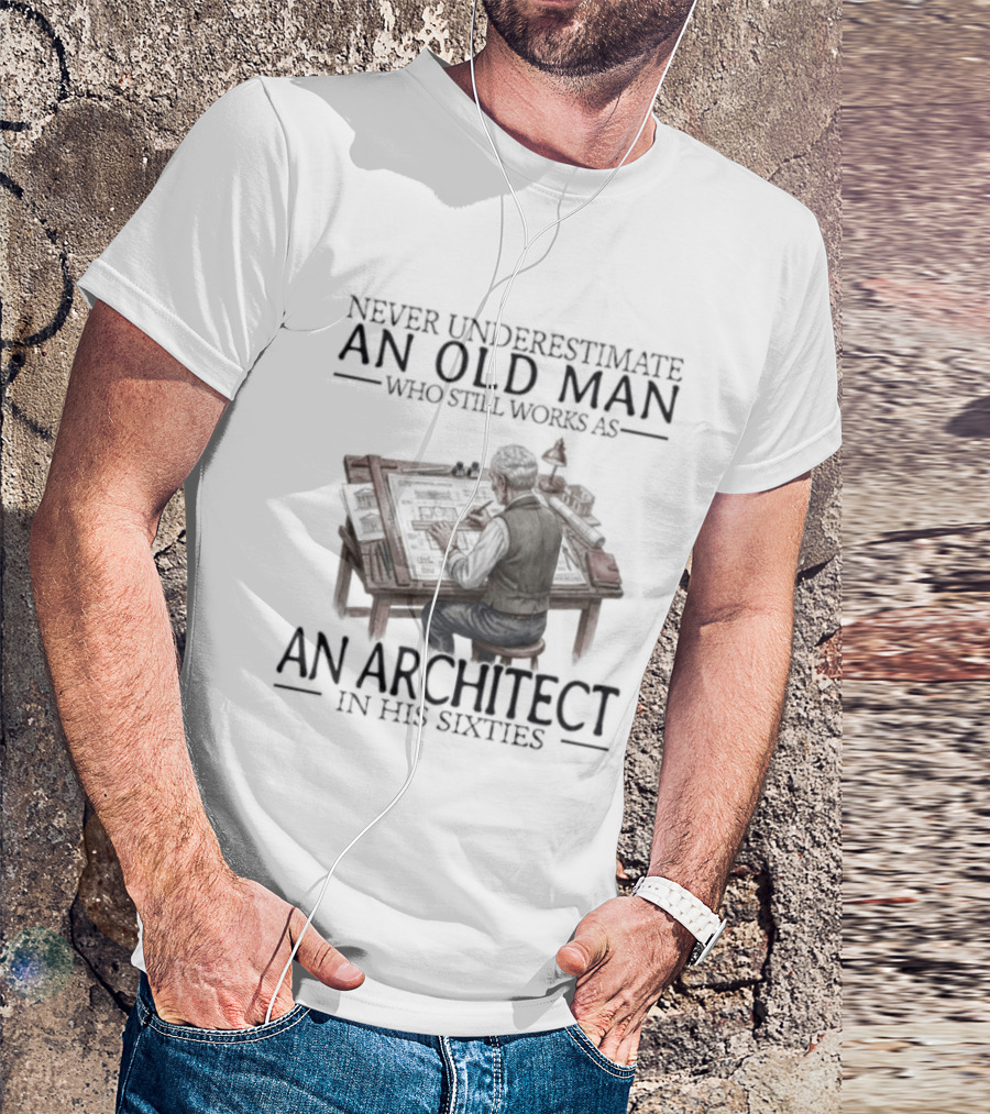 Never Underestimate An Old Man Who Still Works As An Architect In His Sixties T-Shirt