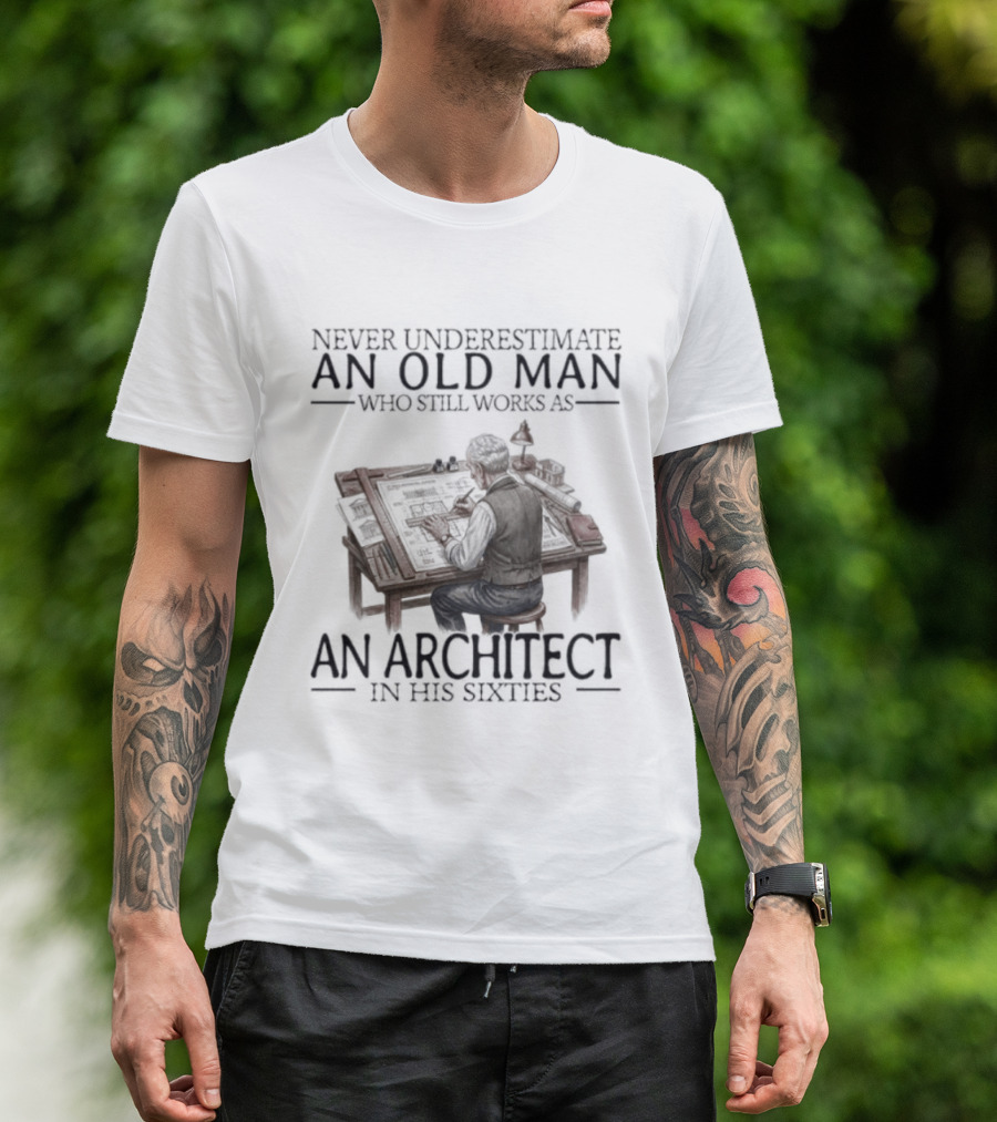 Never Underestimate An Old Man Who Still Works As An Architect In His Sixties T-Shirt