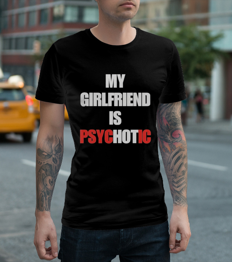 My Girlfriend Is Psychotic Psyc IC T-Shirt