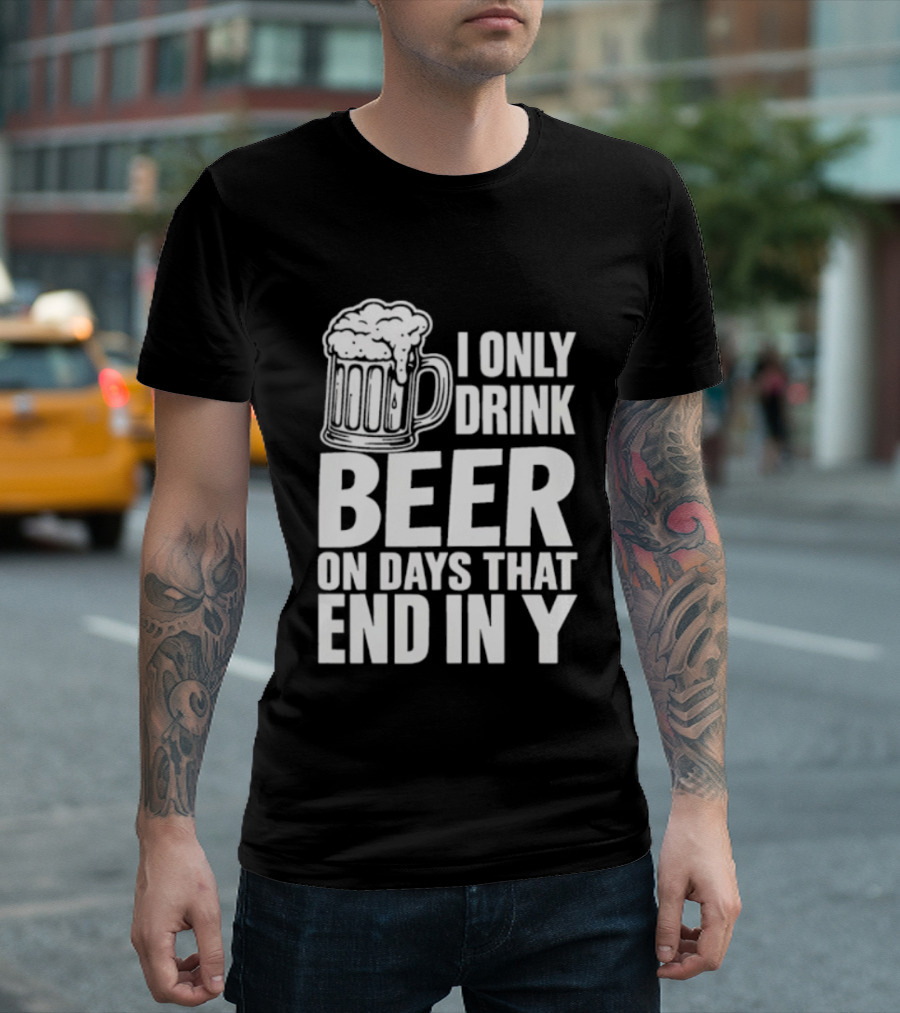I Only Drink Beer On Days That End In Y T-Shirt
