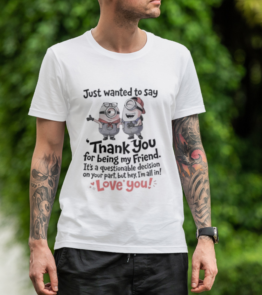 Just Wanted To Say Thank You For Being My Friend Love You Minions T-Shirt