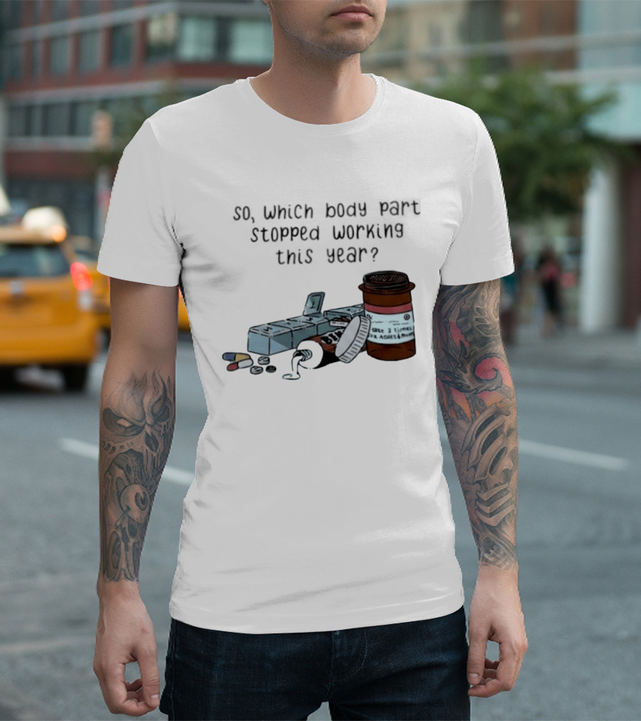 So Which Body Part Stopped Working This Year With Pill Organizer And Prescription Bottles T-Shirt