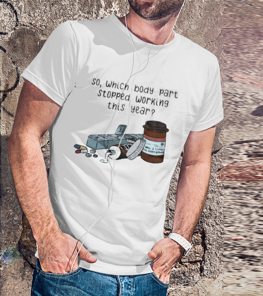 So Which Body Part Stopped Working This Year With Pill Organizer And Prescription Bottles T-Shirt