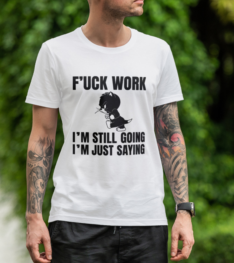 F'uck Work I'm Still Going I'm Just Saying Cat T-Shirt