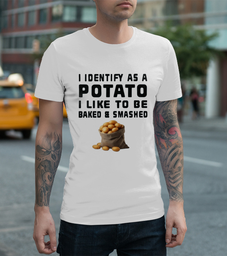 I Identify As A Potato I Like To Be Baked And Smashed With Potato Sack Image T-Shirt