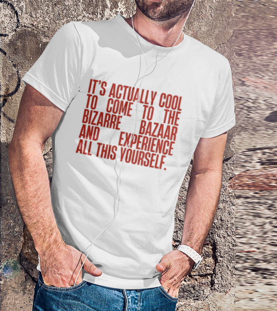 It's Actually Cool To Come To The Bizarre Bazaar And Experience All This Yourself T-Shirt