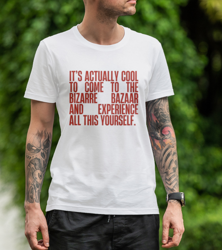 It's Actually Cool To Come To The Bizarre Bazaar And Experience All This Yourself T-Shirt