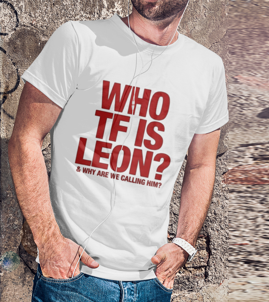 Who TF Is Leon And Why Are We Calling Him? T-Shirt
