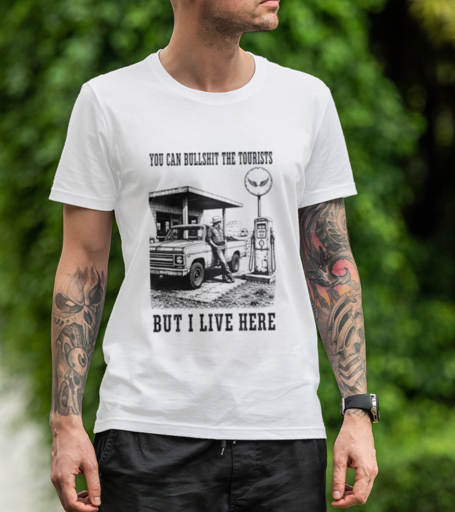 You Can Bullshit The Tourists But I Live Here Gas Station T-Shirt