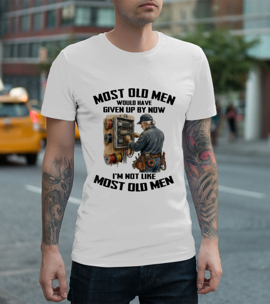 Electrician Would Have Given Up By Now I'm Not Like Most Old Men T-Shirt