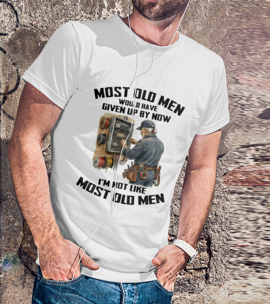 Electrician Would Have Given Up By Now I'm Not Like Most Old Men T-Shirt