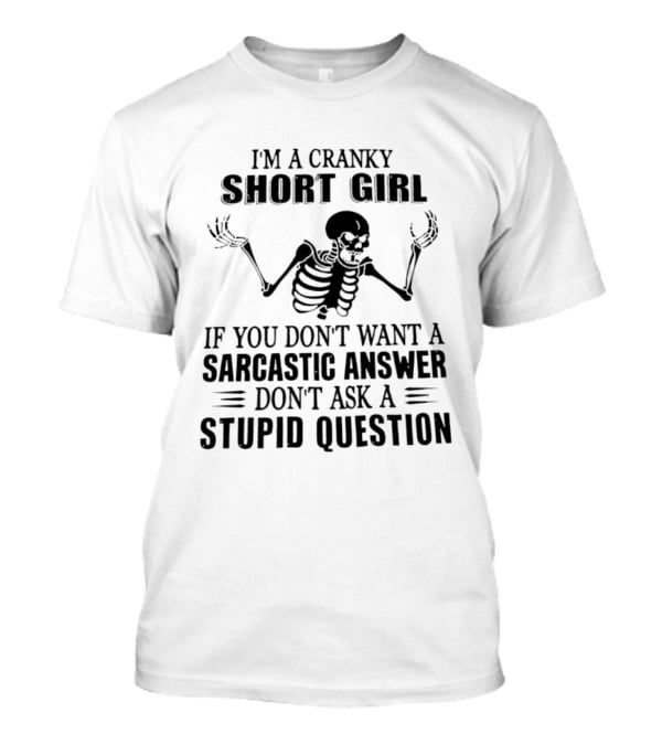 I'm A Cranky Short Girl Skeleton Sarcastic Answer Stupid Question T-Shirt