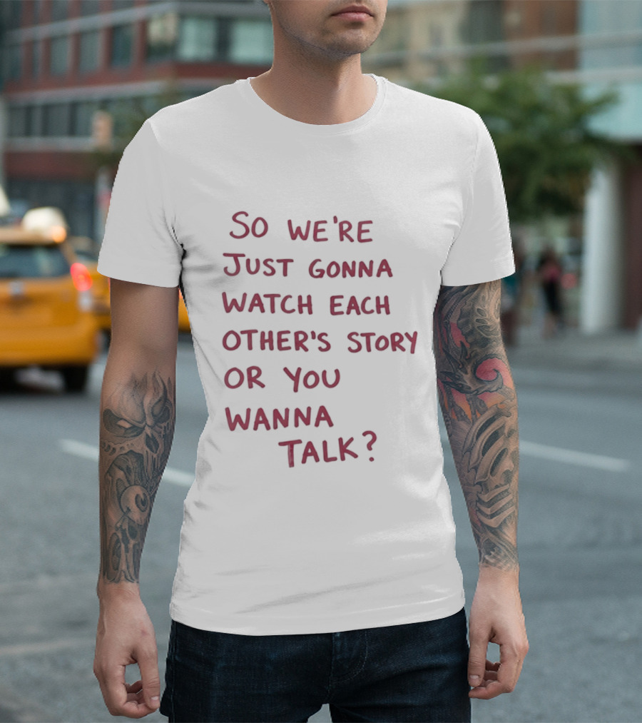 So We're Just Gonna Each Other's Story Or You Wanna Talk T-Shirt