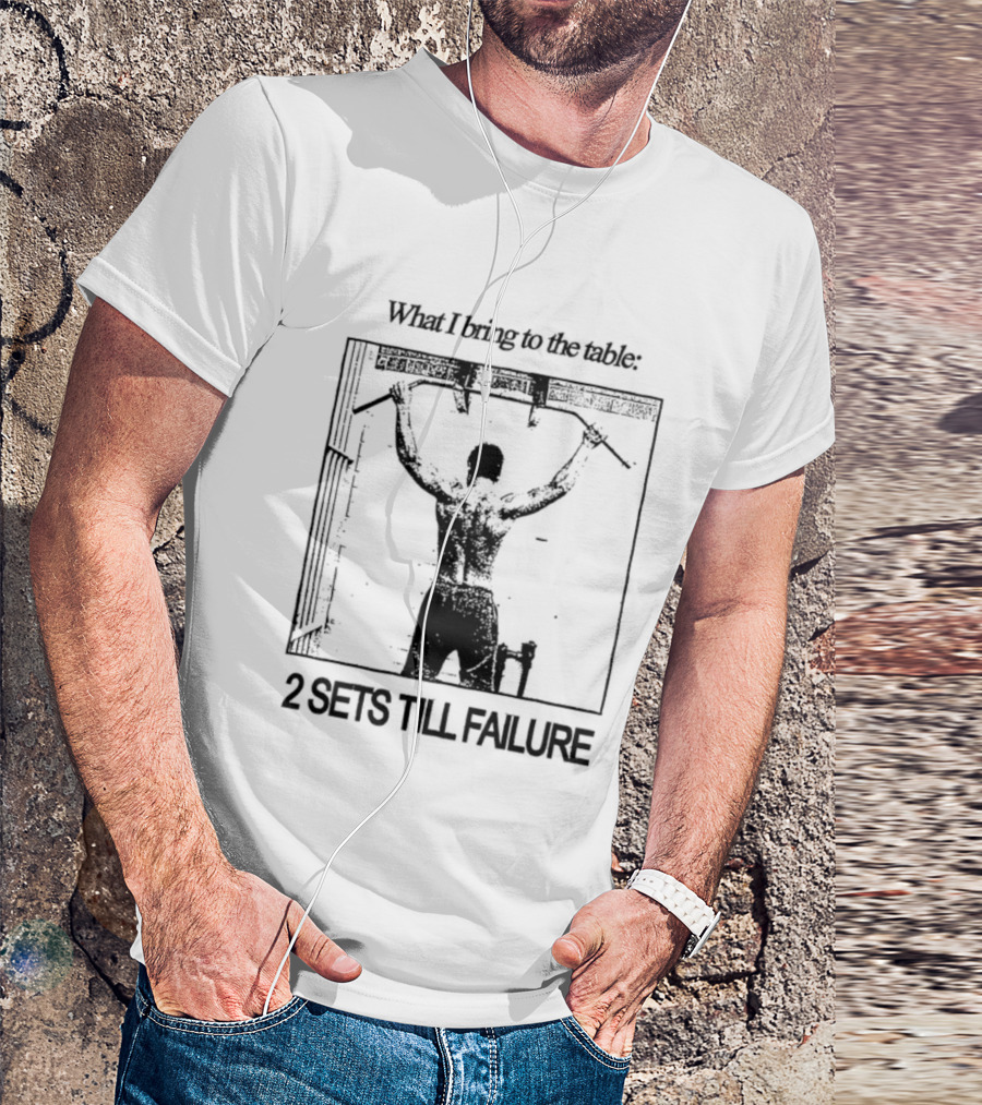 What I Bring To The Table Weightlifting Motivation 2 Sets Till Failure T-Shirt