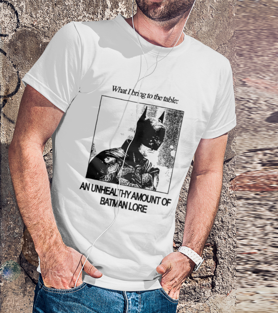 What I Bring To The Table An Unhealthy Amount Of Batman Lore T-Shirt