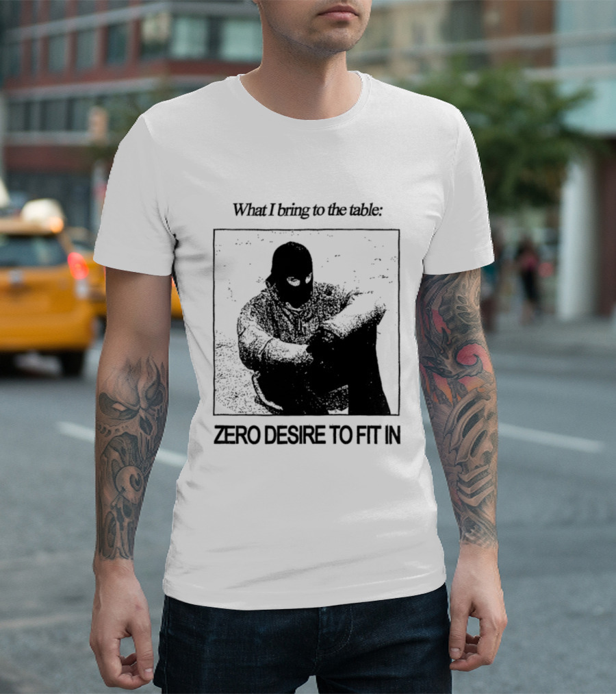 What I Bring To The Table Zero Desire To Fit In Bold Individuality T-Shirt