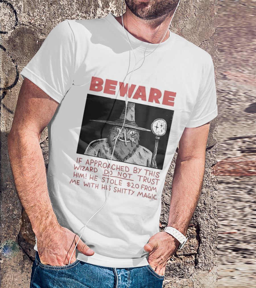 Beware If Approached By This Wizard Do Not Trust Him He Stole $20 From Me With His Shitty Magic T-Shirt