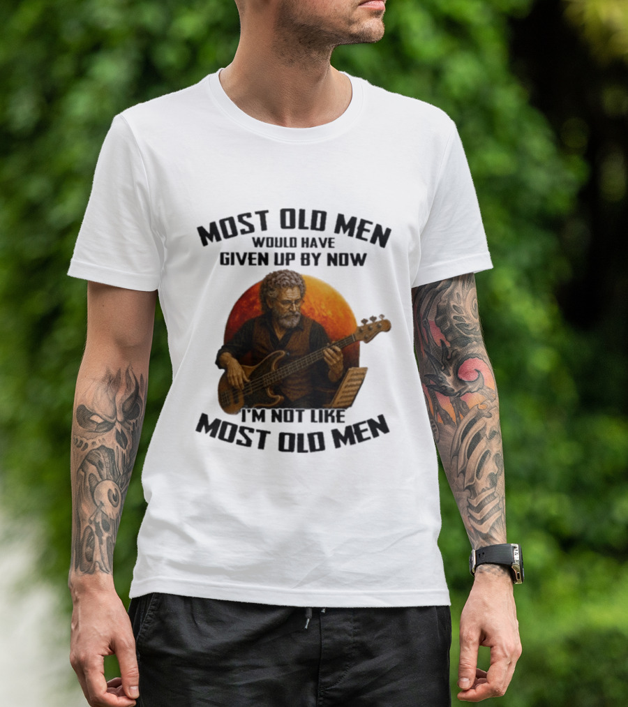 Most Old Men Would Have Given Up By Now I'm Not Like Most Old Men Bass Guitar Player T-Shirt