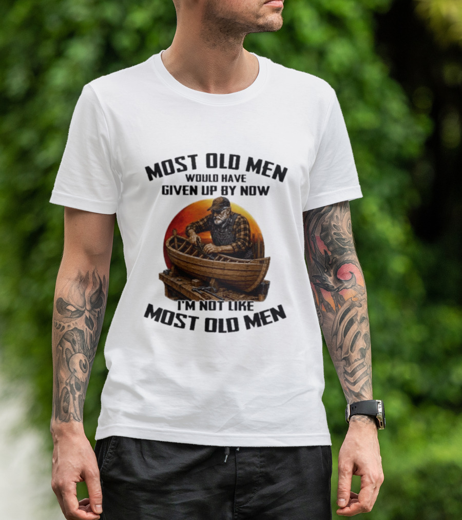 Most Old Men Would Have Given Up By Now I'm Not Like Most Old Men Boat Builder T-Shirt