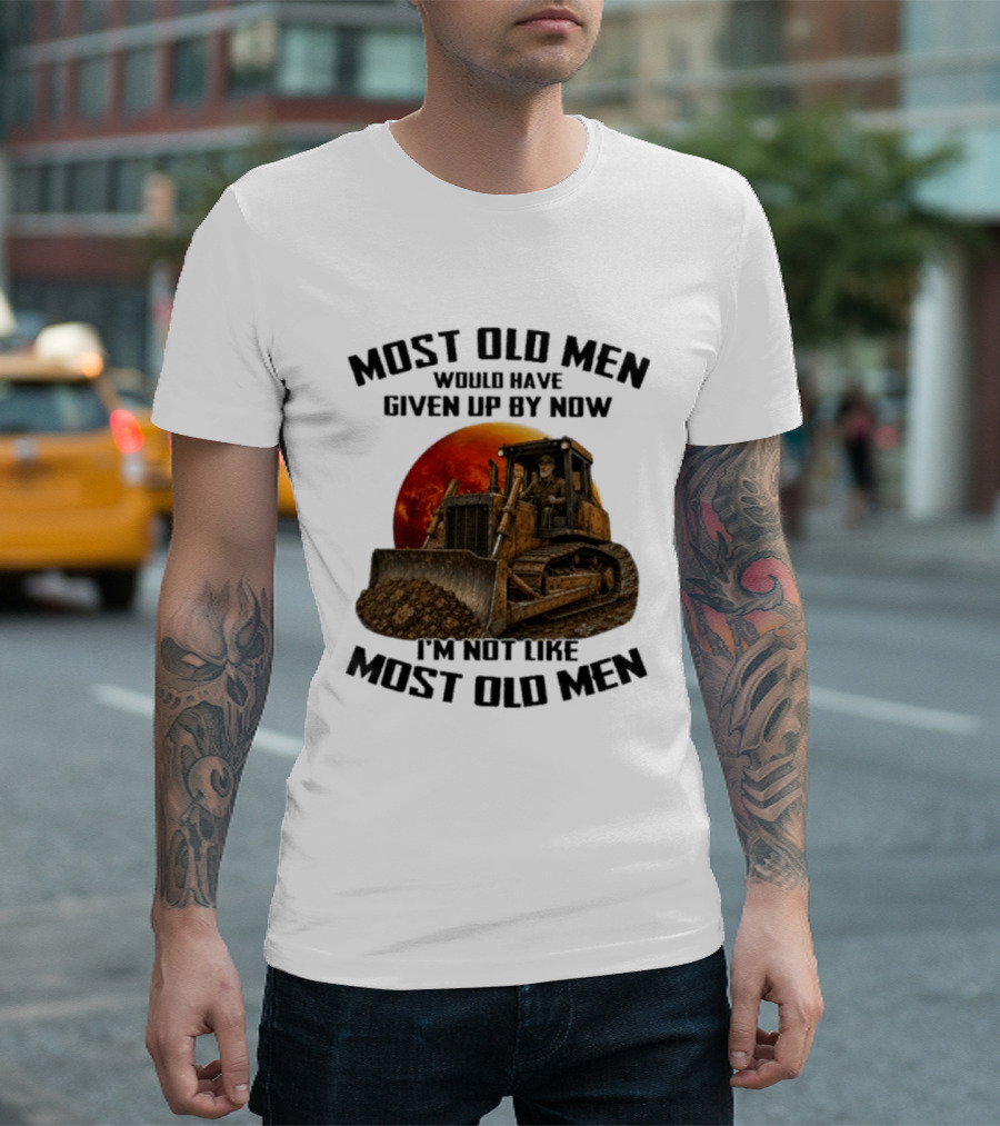Most Old Men Would Have Given Up Dozer Operator I'm Not Like Most Old Men T-Shirt