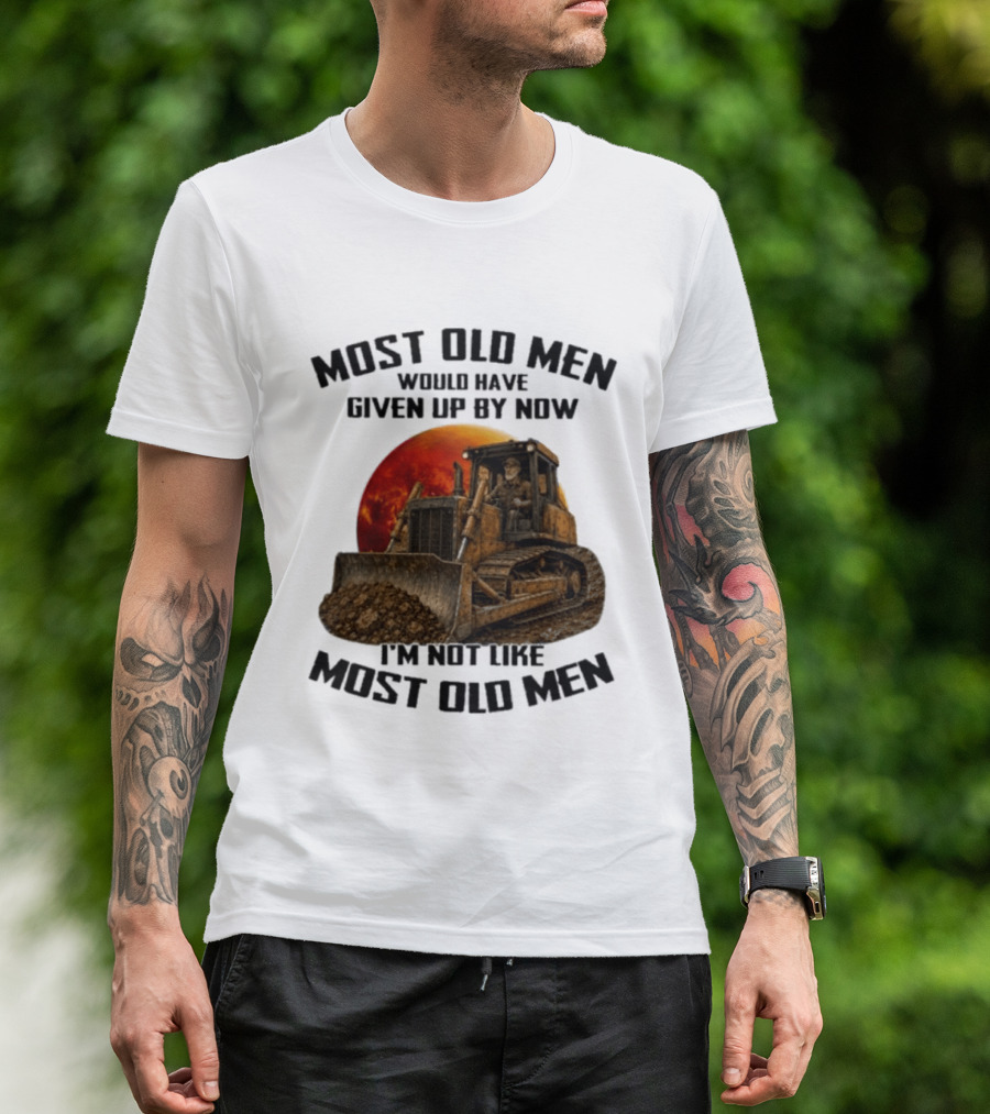 Most Old Men Would Have Given Up Dozer Operator I'm Not Like Most Old Men T-Shirt