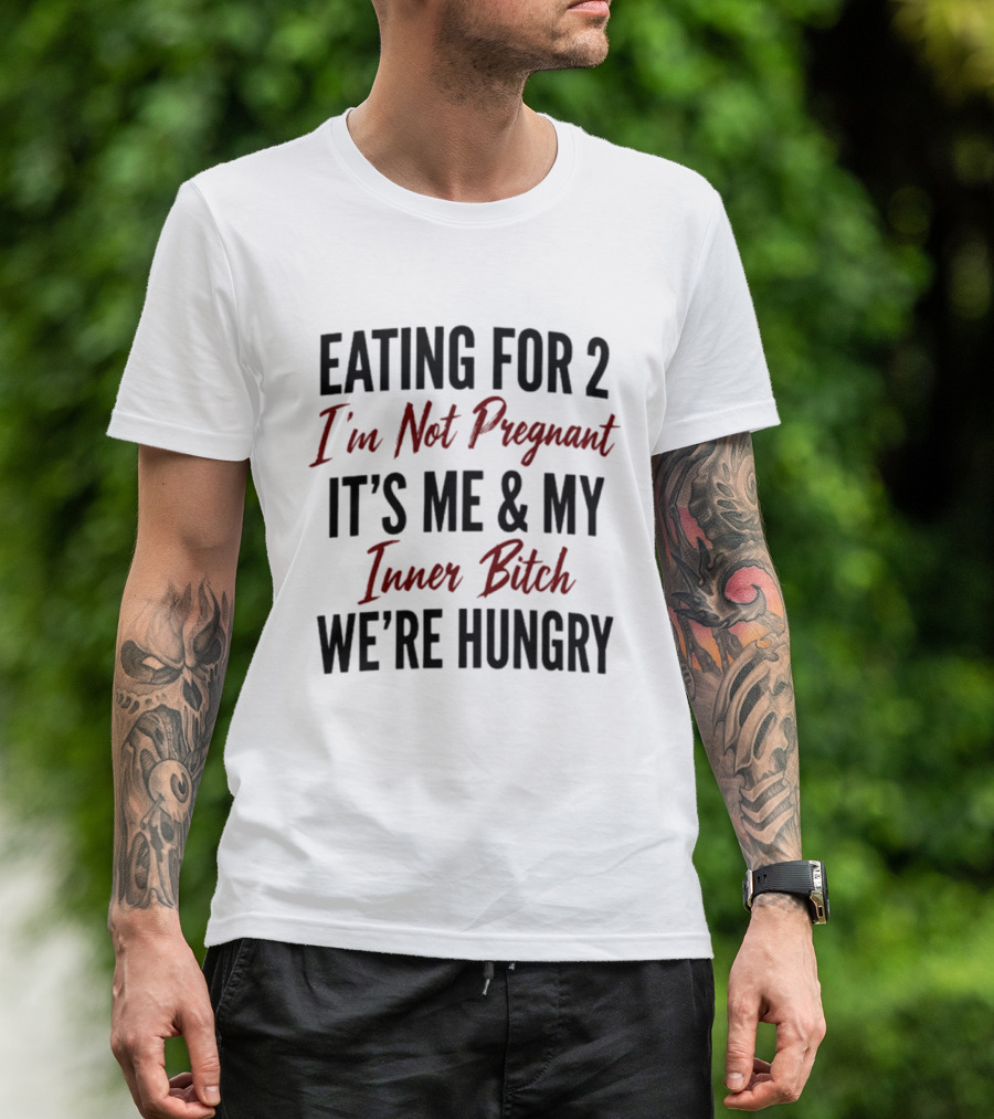 Eating For 2 I'm Not Pregnant It's Me & My Inner Bitch We're Hungry T-Shirt