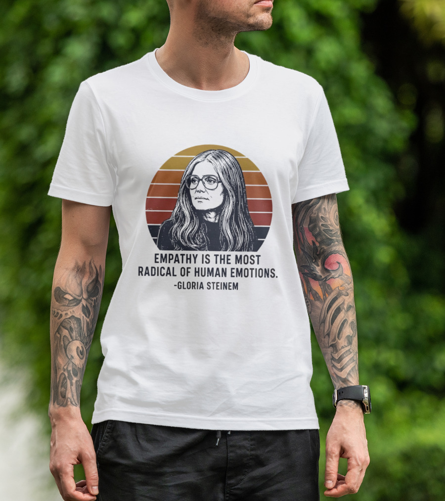 Gloria Steinem Empathy Is The Most Radical Of Human Emotions T-Shirt
