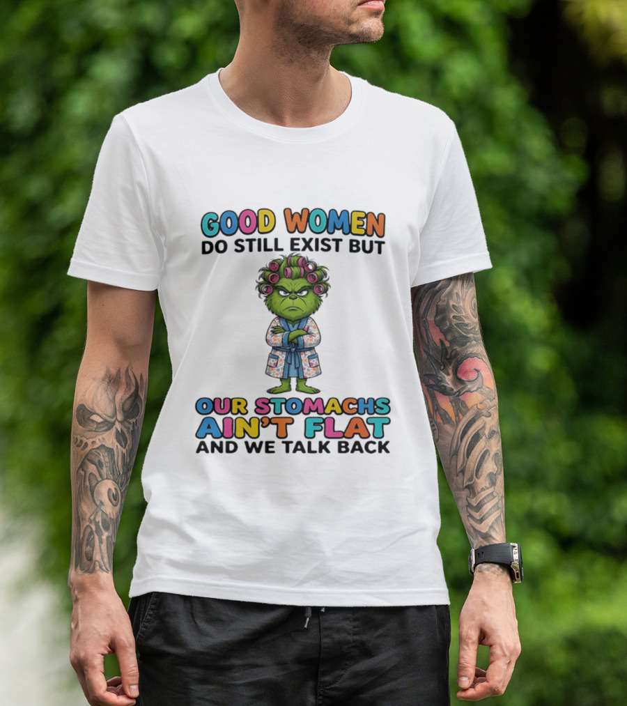 Grinch Good Women Do Still Exist But Our Stomachs Ain't Flat And We Talk Back T-Shirt