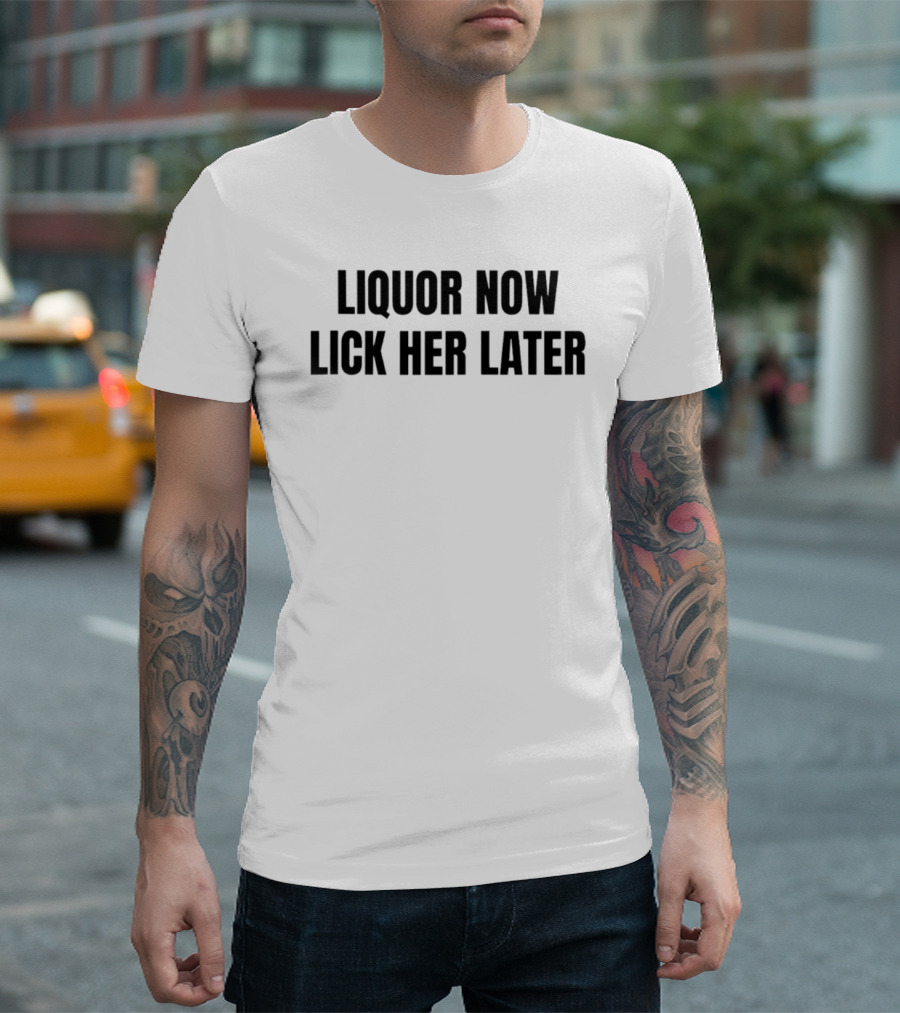 LIQUOR NOW LICK HER LATER GAT Humor T-Shirt