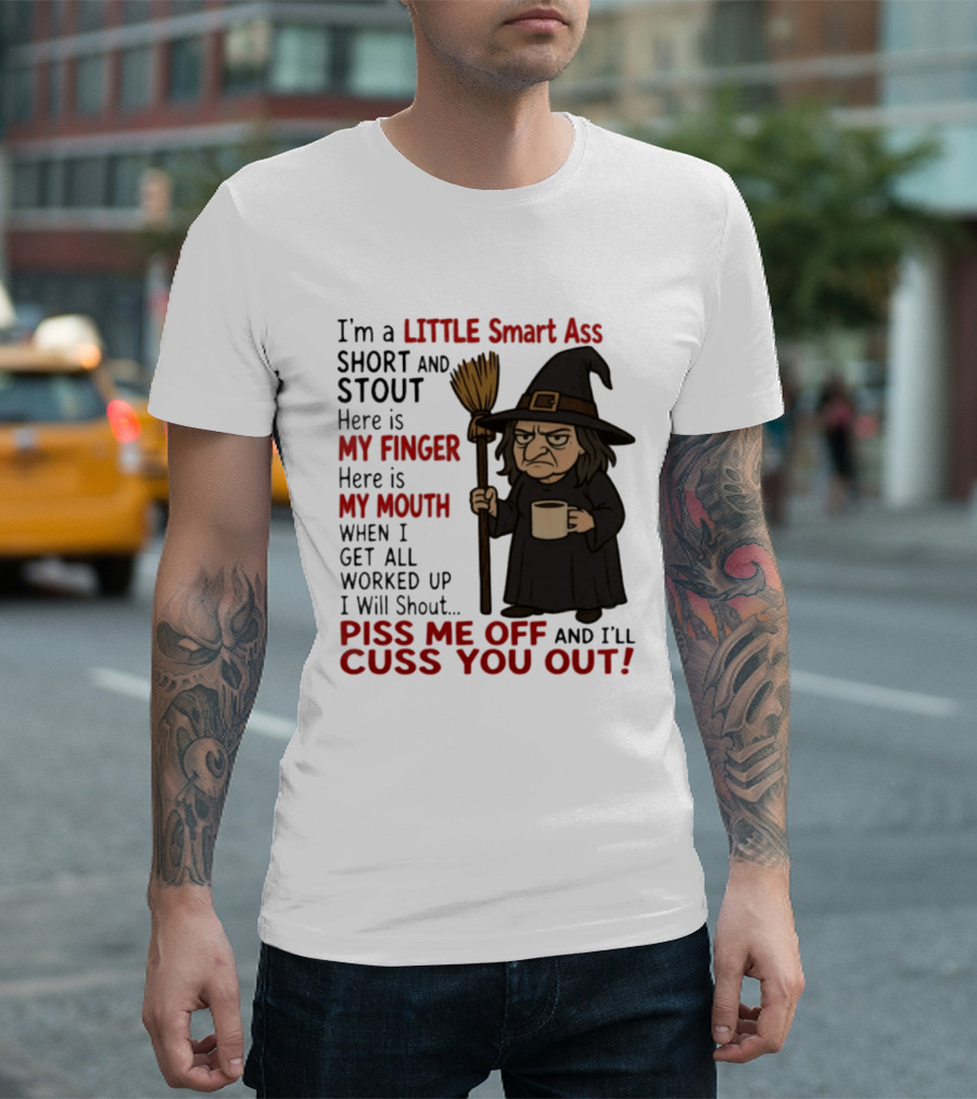 I'm A Little Smart Ass Short And Stout Witch Piss Me Off And I'll Cuss You Out T-Shirt