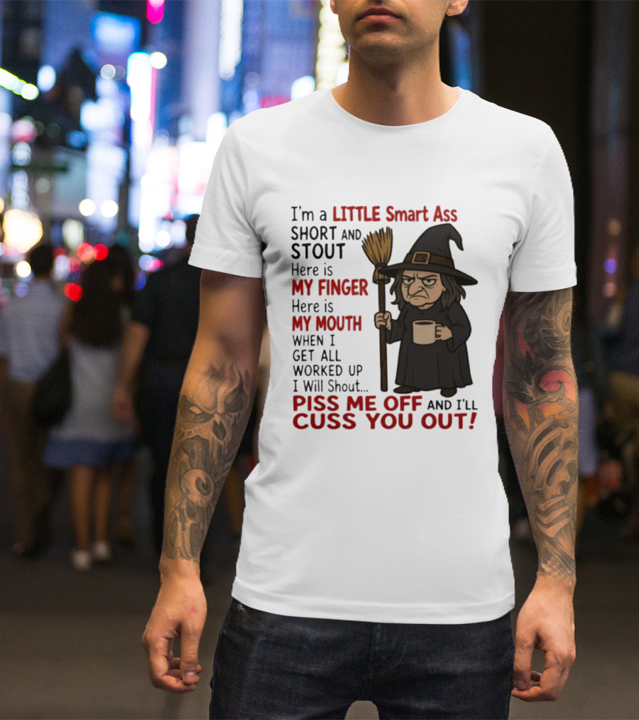 I'm A Little Smart Ass Short And Stout Witch Piss Me Off And I'll Cuss You Out T-Shirt