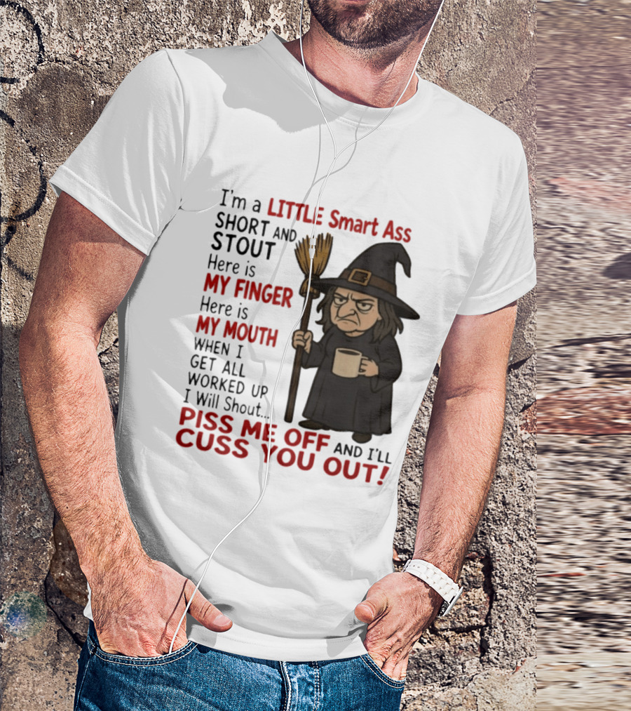 I'm A Little Smart Ass Short And Stout Witch Piss Me Off And I'll Cuss You Out T-Shirt