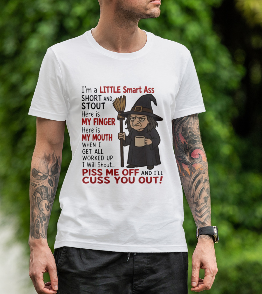I'm A Little Smart Ass Short And Stout Witch Piss Me Off And I'll Cuss You Out T-Shirt