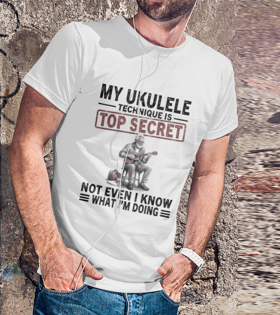 My Ukulele Technique Is Top Secret Not Even I Know What I'm Doing Sitting Musician T-Shirt