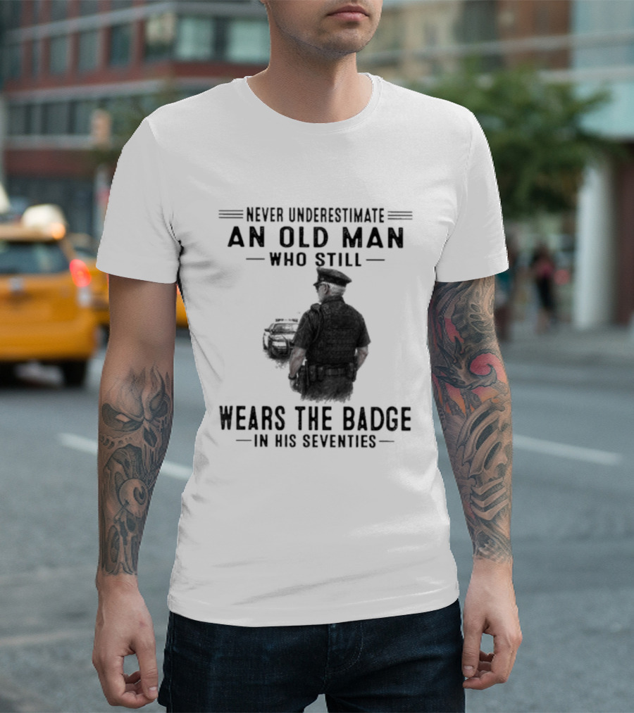 Never Underestimate An Old Man Who Still Wears The Badge In His Seventies T-Shirt