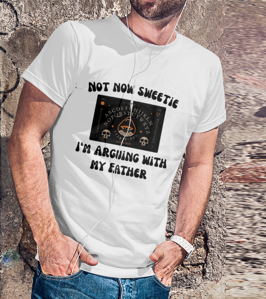 Not Now Sweetie I'm Arguing With My Father Ouija Board Mystifying Eye Skulls T-Shirt