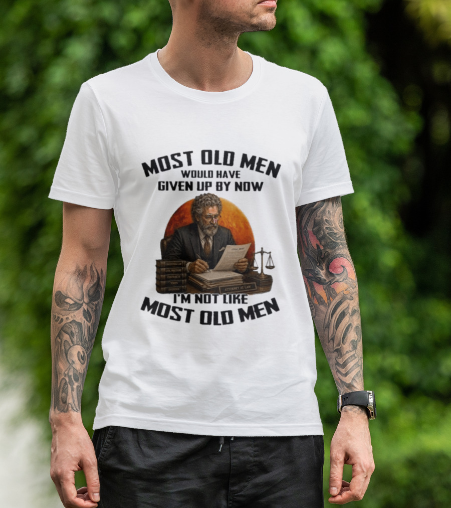 Most Old Men Would Have Given Up By Now I'm Not Like Most Old Men Attorney At Law T-Shirt