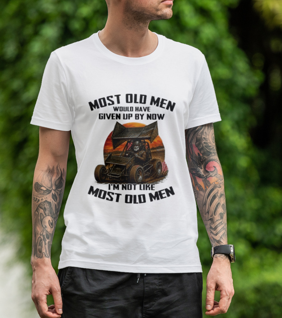 Most Old Men Would Have Given Up Sprint Car Racing I'm Not Like Most Old Men T-Shirt