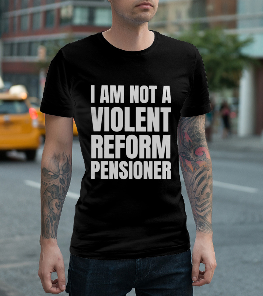 I Am Not A Violent Reform Pensioner T-Shirt