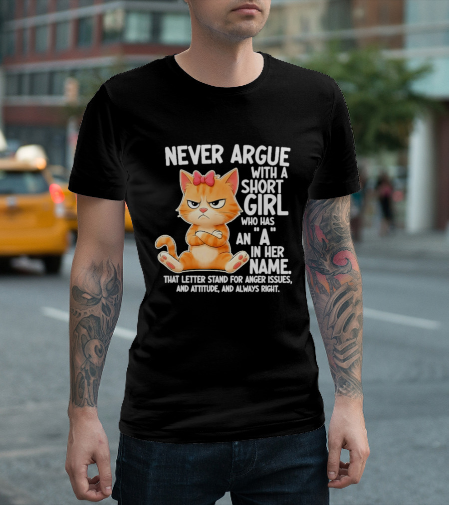 Never Argue With A Short Girl Who Has An A In Her Name Cat With Attitude And Anger Issues T-Shirt