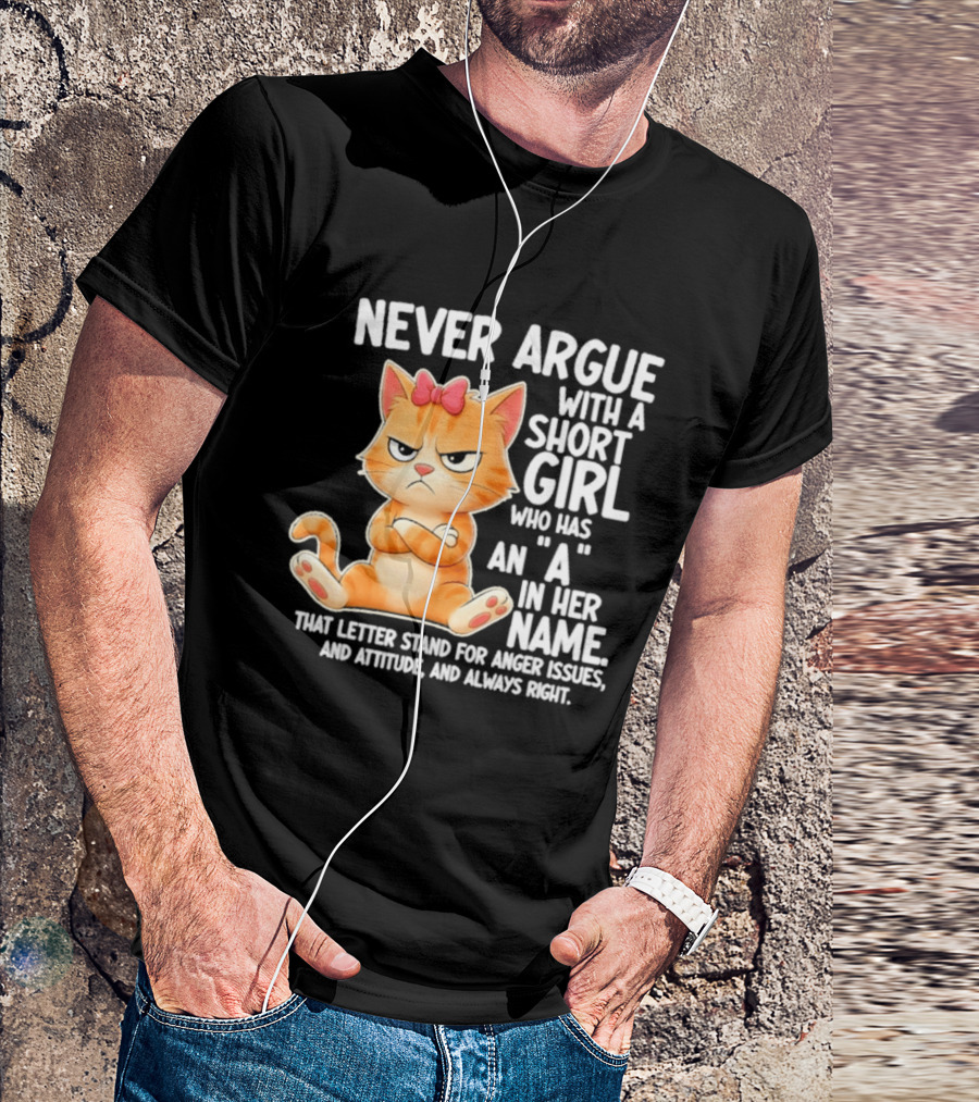 Never Argue With A Short Girl Who Has An A In Her Name Cat With Attitude And Anger Issues T-Shirt