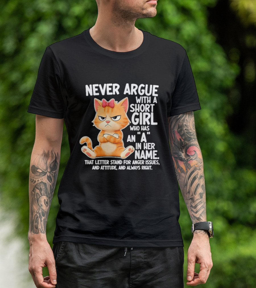 Never Argue With A Short Girl Who Has An A In Her Name Cat With Attitude And Anger Issues T-Shirt