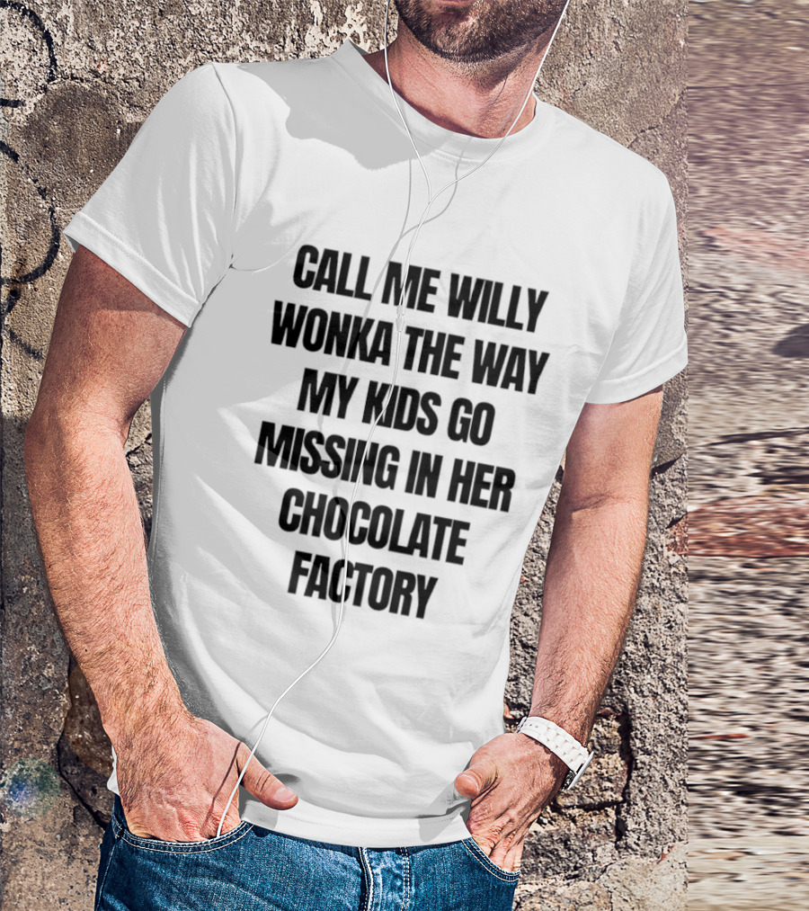 Call Me Willy Wonka The Way My Kids Go Missing In Her Chocolate Factory T-Shirt