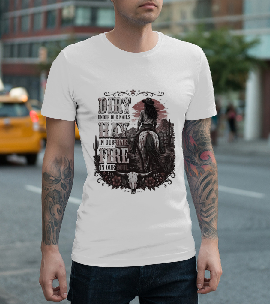Western Cowgirl Dirt Under Our Nails Hay In Our Hair Fire In Our Soul T-Shirt