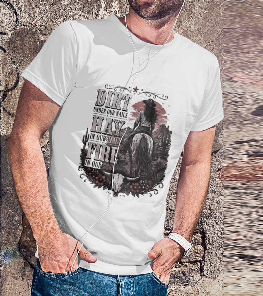 Western Cowgirl Dirt Under Our Nails Hay In Our Hair Fire In Our Soul T-Shirt