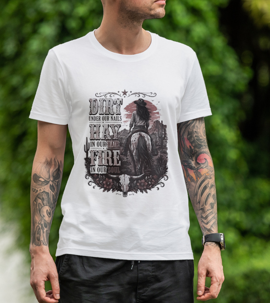 Western Cowgirl Dirt Under Our Nails Hay In Our Hair Fire In Our Soul T-Shirt